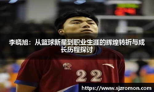 李晓旭：从篮球新星到职业生涯的辉煌转折与成长历程探讨