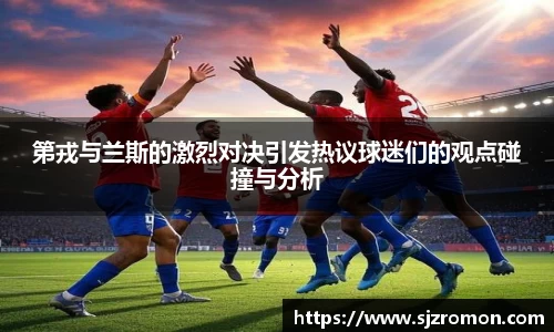 第戎与兰斯的激烈对决引发热议球迷们的观点碰撞与分析