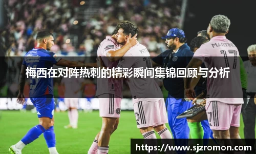 梅西在对阵热刺的精彩瞬间集锦回顾与分析