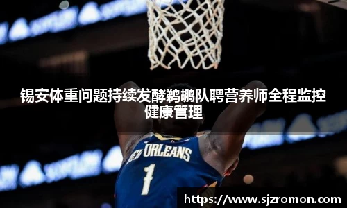 锡安体重问题持续发酵鹈鹕队聘营养师全程监控健康管理