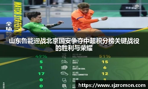 山东鲁能迎战北京国安争夺中超积分榜关键战役的胜利与荣耀