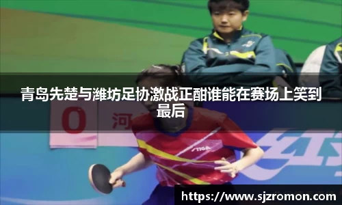 青岛先楚与潍坊足协激战正酣谁能在赛场上笑到最后