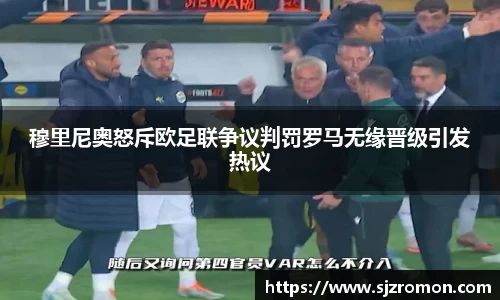 穆里尼奥怒斥欧足联争议判罚罗马无缘晋级引发热议