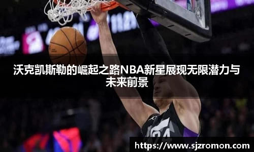 沃克凯斯勒的崛起之路NBA新星展现无限潜力与未来前景