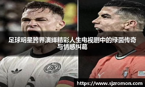 足球明星跨界演绎精彩人生电视剧中的绿茵传奇与情感纠葛