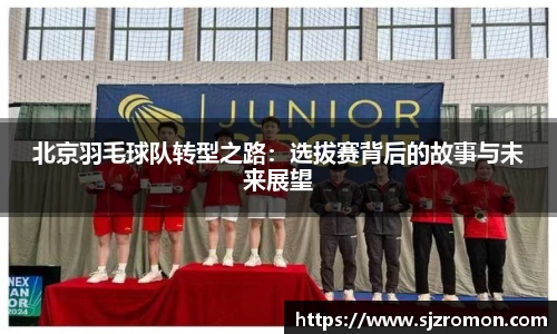 北京羽毛球队转型之路：选拔赛背后的故事与未来展望