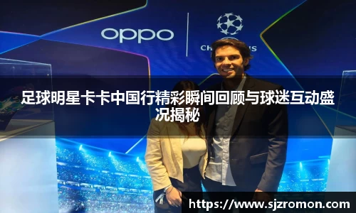 足球明星卡卡中国行精彩瞬间回顾与球迷互动盛况揭秘