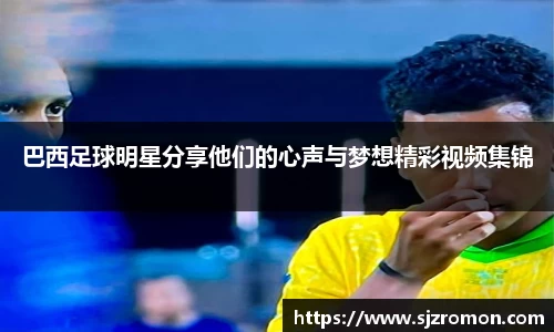 巴西足球明星分享他们的心声与梦想精彩视频集锦