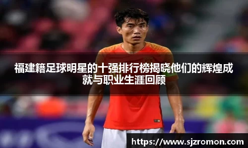 福建籍足球明星的十强排行榜揭晓他们的辉煌成就与职业生涯回顾