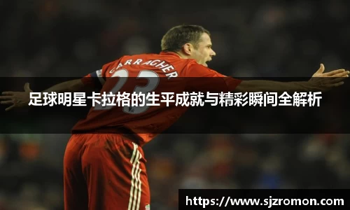 足球明星卡拉格的生平成就与精彩瞬间全解析