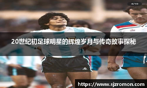 20世纪初足球明星的辉煌岁月与传奇故事探秘