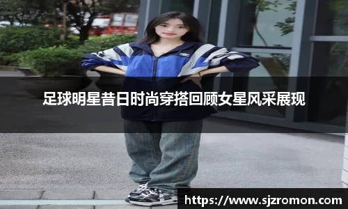 足球明星昔日时尚穿搭回顾女星风采展现